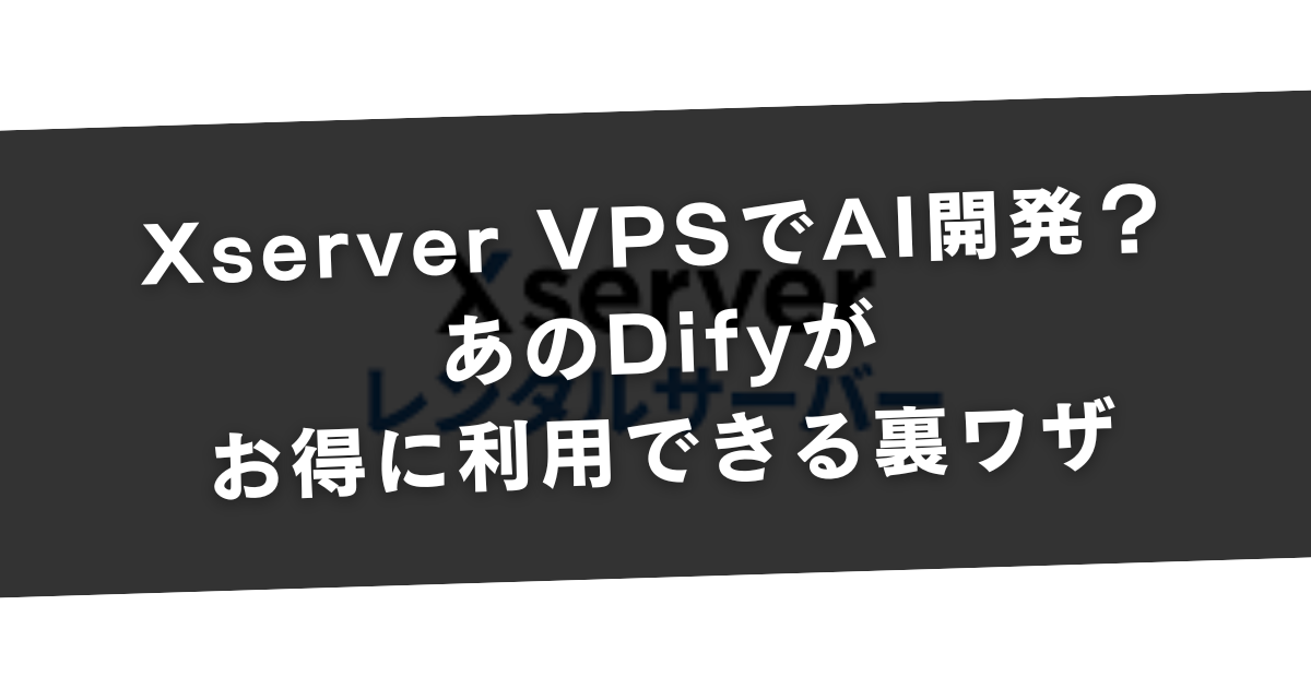 Xserver VPSでAI開発？：あのDifyがお得に利用できる裏ワザ